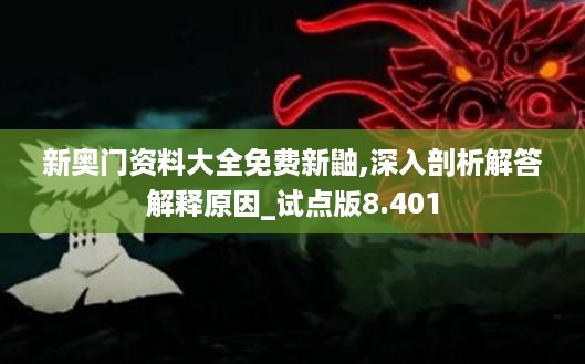 新奥门资料大全免费新鼬,深入剖析解答解释原因_试点版8.401
