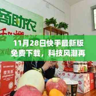 11月28日快手最新版免费下载,科技风潮中的革新体验与惊艳功能亮相