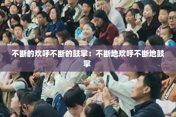 不断的欢呼不断的鼓掌:不断地欢呼不断地鼓掌