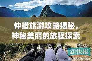 仲措旅游攻略揭秘,神秘美丽的旅程探索