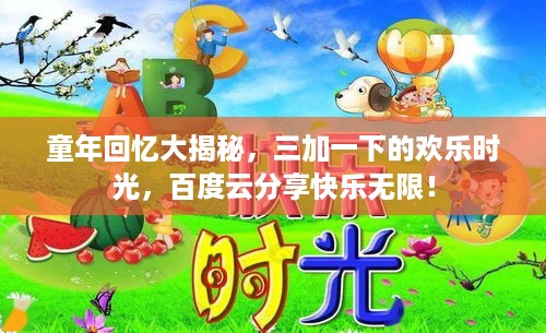 童年回忆大揭秘，三加一下的欢乐时光，百度云分享快乐无限！