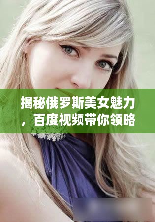 揭秘俄罗斯美女魅力，百度视频带你领略其风采