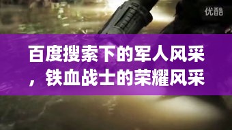 百度搜索下的军人风采，铁血战士的荣耀风采