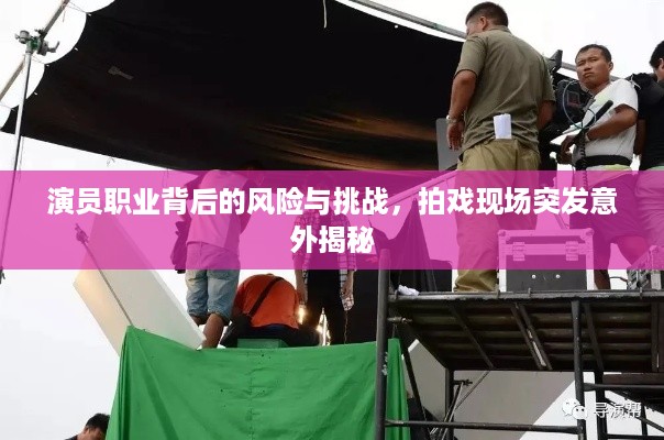 演员职业背后的风险与挑战，拍戏现场突发意外揭秘
