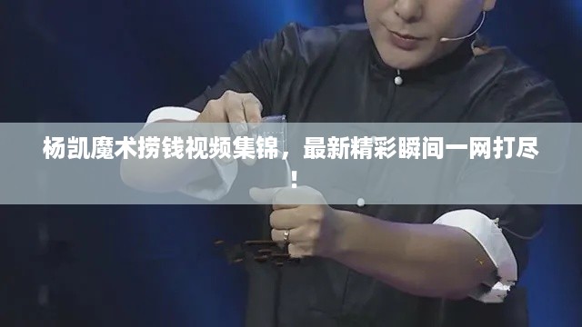 杨凯魔术捞钱视频集锦，最新精彩瞬间一网打尽！