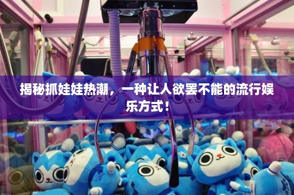 揭秘抓娃娃热潮，一种让人欲罢不能的流行娱乐方式！