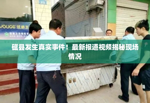 磁县发生真实事件！最新报道视频揭秘现场情况