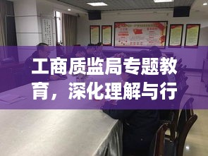 工商质监局专题教育，深化理解与行动，助力市场监管发展